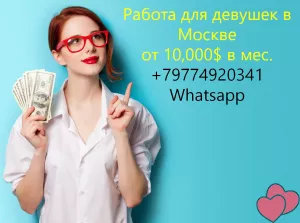 Заработок 10,000 $ для девушек в Москве